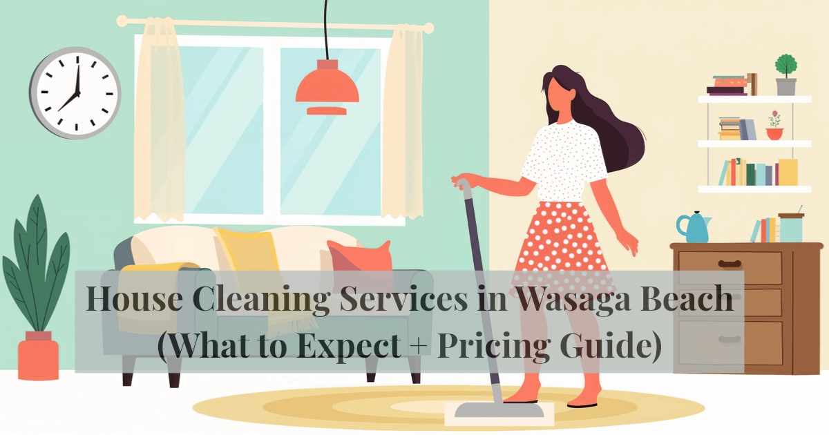 House Cleaning Services in Wasaga Beach (What to Expect + Pricing Guide)